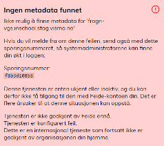 "Ingen metadata funnet. Ikke mulig å finne metadata for 'frogn-vgs.inschool.stag.visma.no' Hvis du vil melde fra om denne feilen, send også med dette sporingsnummeret, så systemadministratorene kan finne din økt i loggen. Sporingsnummer: XX. Denne tjenesten er enten ukjent eller inaktiv, og du kan derfor ikke få tilgang til den med Feide-kontoen din. Det er flere årsaker til at denne situasjonen kan oppstå: Tjenesten er ikke godkjent av Feide ennå. Tjenesten er konfigurert feil. Dette er en internasjonal tjeneste som fortsatt ikke er godkjent av organisasjonen din hjemme. Skjermbilde "